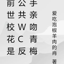 前世校花是公共wc反手亲吻青梅