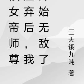 被女帝师尊渣弃后，我开始无敌了