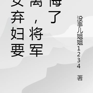 农女弃妇要和离，将军后悔了