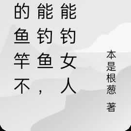 我的鱼竿不仅能钓鱼，还能钓女人