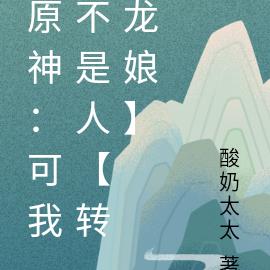 原神：可我不是人【转龙娘】